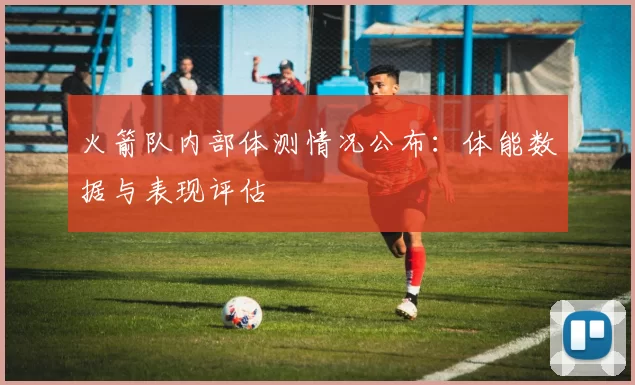 火箭队内部体测情况公布：体能数据与表现评估